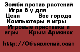 Зомби против растений Игра б/у для xbox 360 › Цена ­ 800 - Все города Компьютеры и игры » Игровые приставки и игры   . Крым,Армянск